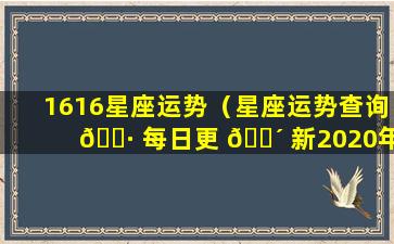 1616星座运势（星座运势查询 🌷 每日更 🌴 新2020年6月）
